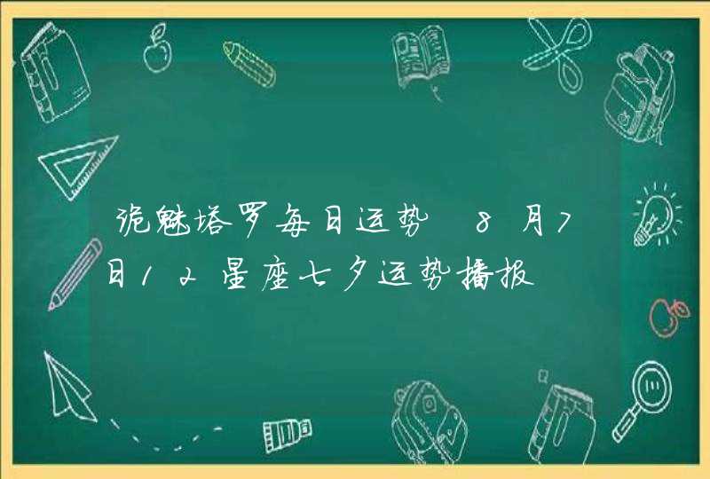 诡魅塔罗每日运势 8月7日12星座七夕运势播报